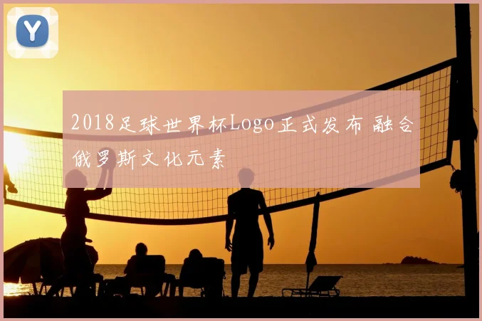 2018足球世界杯Logo正式发布 融合俄罗斯文化元素