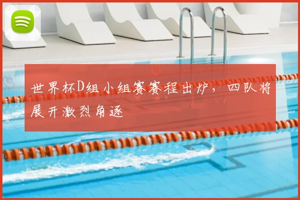 世界杯D组小组赛赛程出炉,四队将展开激烈角逐