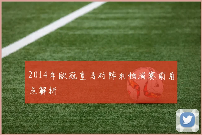2014年欧冠皇马对阵利物浦赛前看点解析