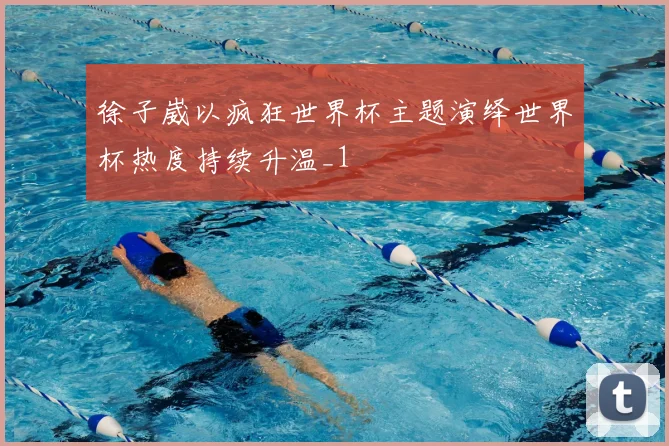 徐子崴以疯狂世界杯主题演绎世界杯热度持续升温_1